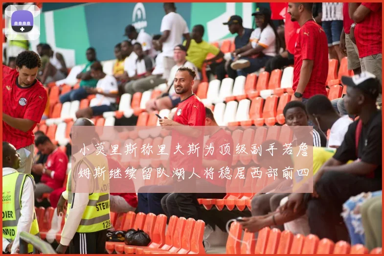 小莫里斯称里夫斯为顶级副手若詹姆斯继续留队湖人将稳居西部前四