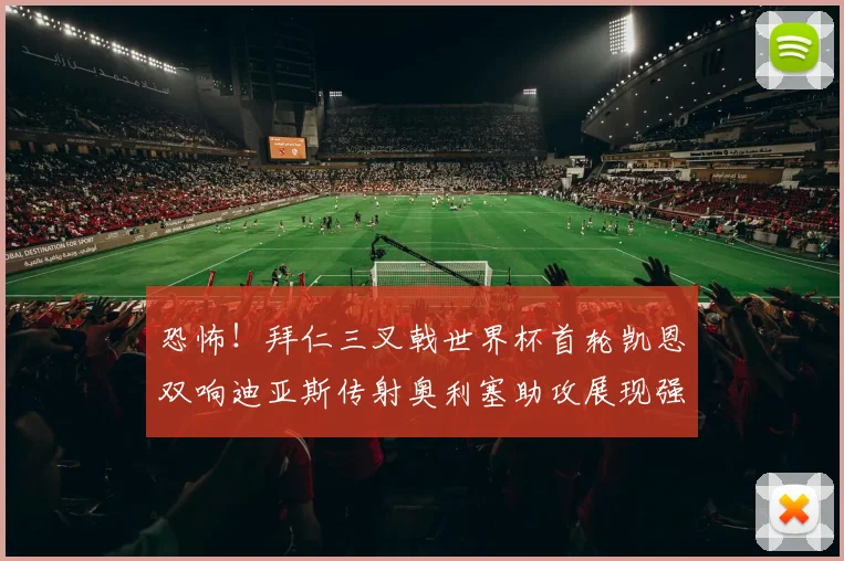 恐怖！拜仁三叉戟世界杯首轮凯恩双响迪亚斯传射奥利塞助攻展现强大实力