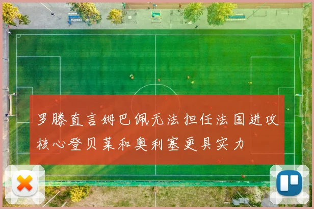 罗滕直言姆巴佩无法担任法国进攻核心登贝莱和奥利塞更具实力