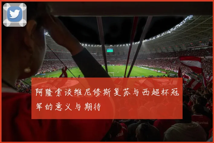 阿隆索谈维尼修斯复苏与西超杯冠军的意义与期待
