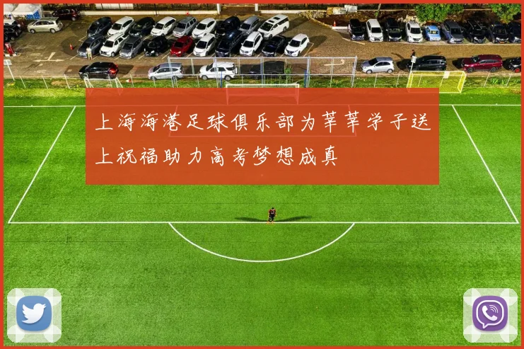 上海海港足球俱乐部为莘莘学子送上祝福助力高考梦想成真