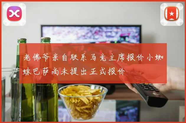老佛爷亲自联系马竞主席报价小蜘蛛巴萨尚未提出正式报价