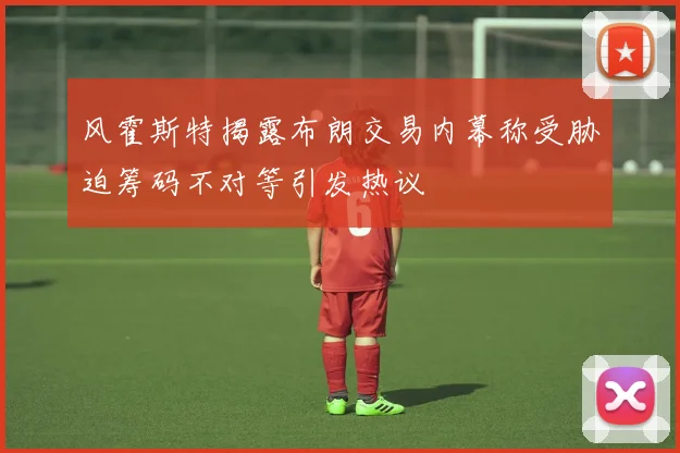 风霍斯特揭露布朗交易内幕称受胁迫筹码不对等引发热议